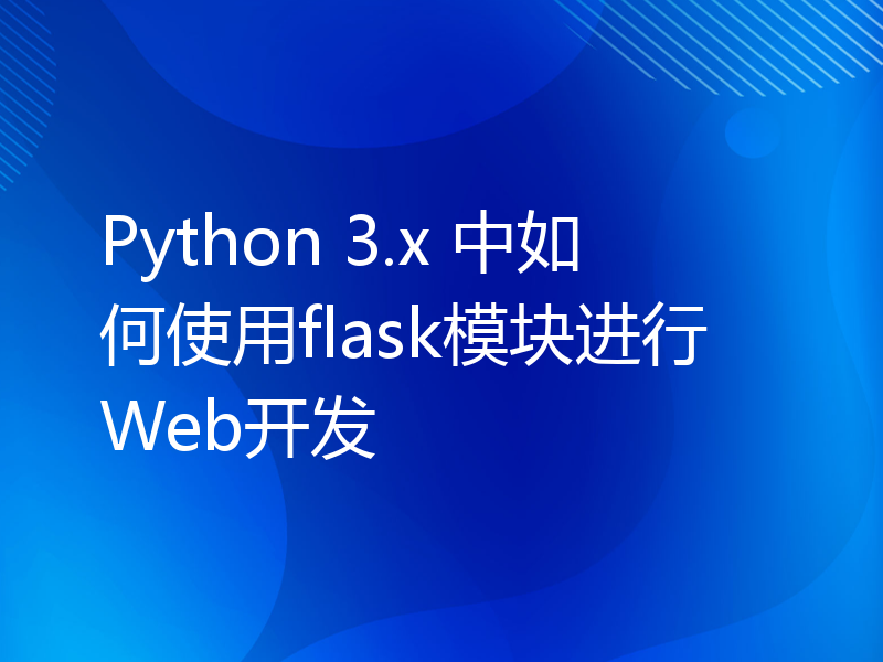 Python 3.x 中如何使用flask模块进行Web开发