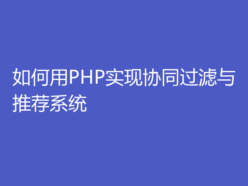 如何用PHP实现协同过滤与推荐系统