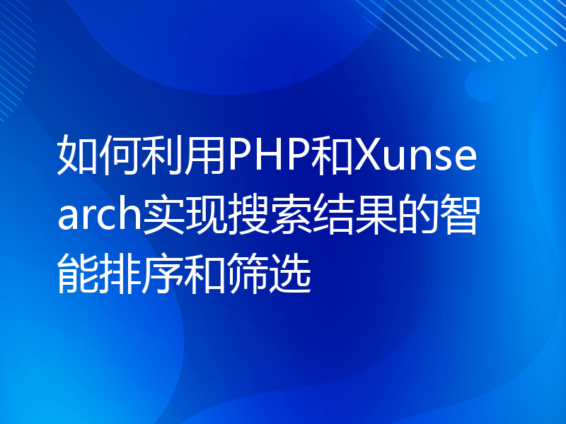 如何利用PHP和Xunsearch实现搜索结果的智能排序和筛选