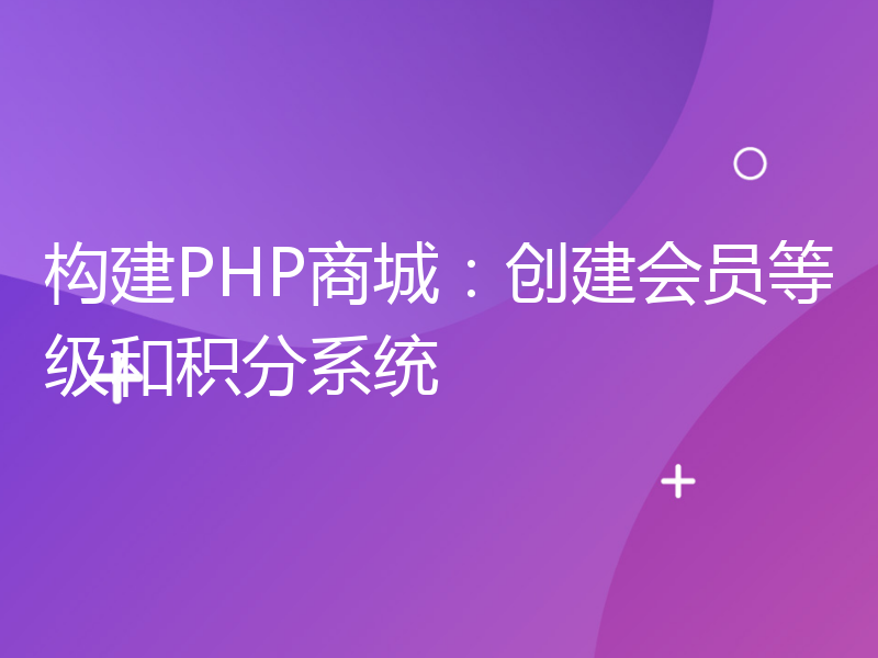 构建PHP商城：创建会员等级和积分系统