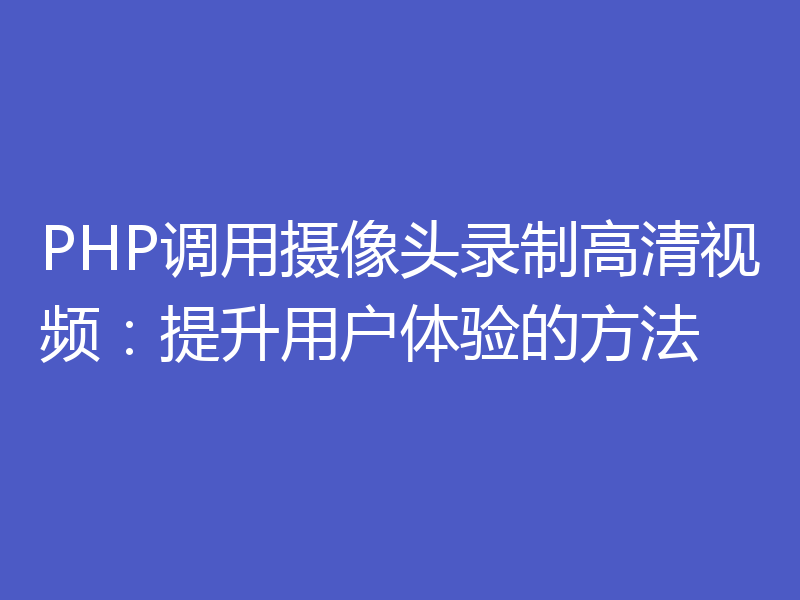 PHP调用摄像头录制高清视频：提升用户体验的方法