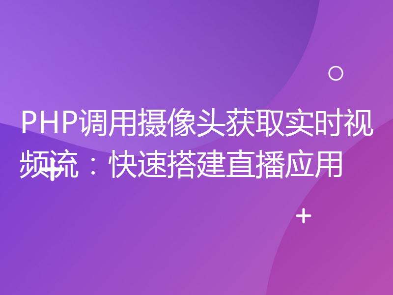 PHP调用摄像头获取实时视频流：快速搭建直播应用