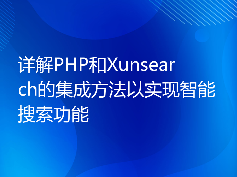 详解PHP和Xunsearch的集成方法以实现智能搜索功能