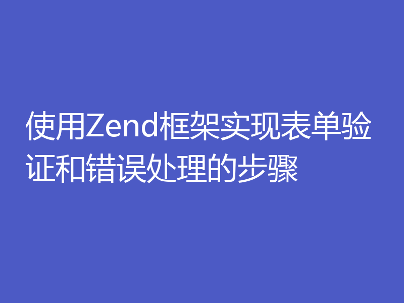 使用Zend框架实现表单验证和错误处理的步骤