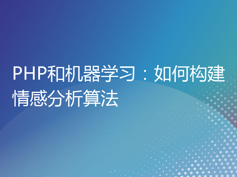 PHP和机器学习：如何构建情感分析算法