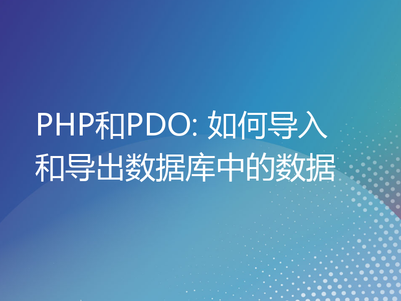 PHP和PDO: 如何导入和导出数据库中的数据