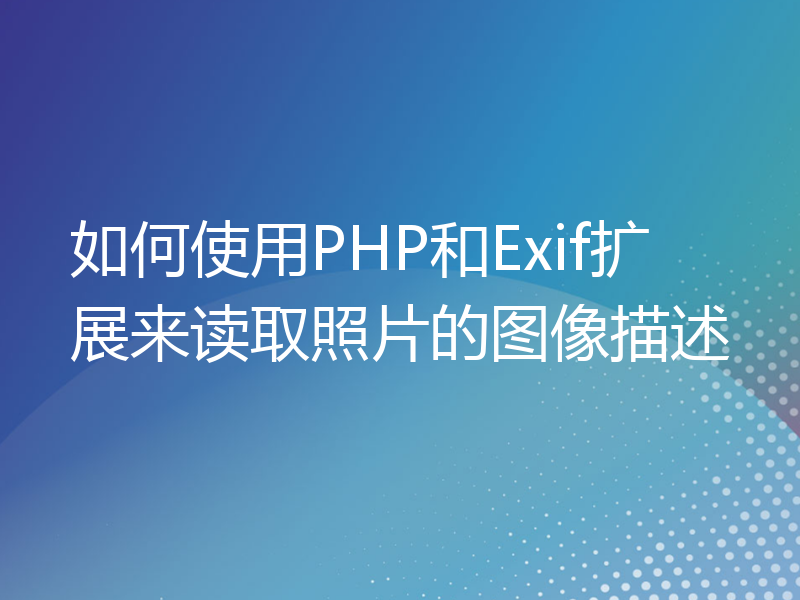 如何使用PHP和Exif扩展来读取照片的图像描述