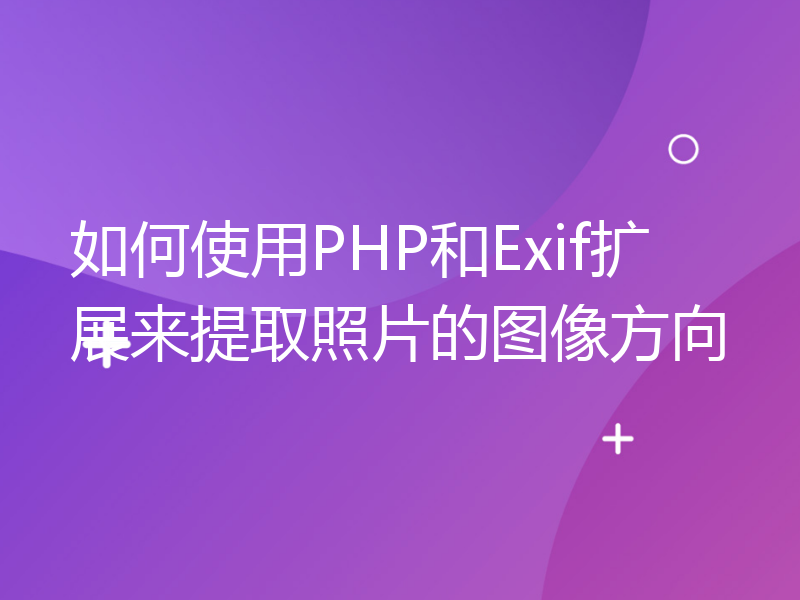 如何使用PHP和Exif扩展来提取照片的图像方向