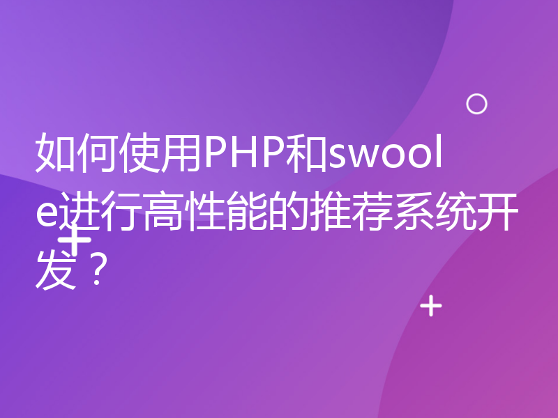 如何使用PHP和swoole进行高性能的推荐系统开发？