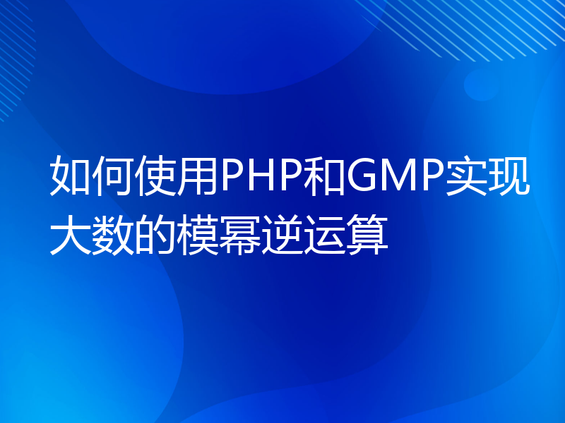 如何使用PHP和GMP实现大数的模幂逆运算