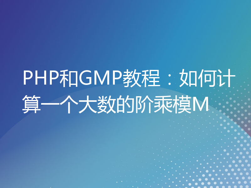 PHP和GMP教程：如何计算一个大数的阶乘模M