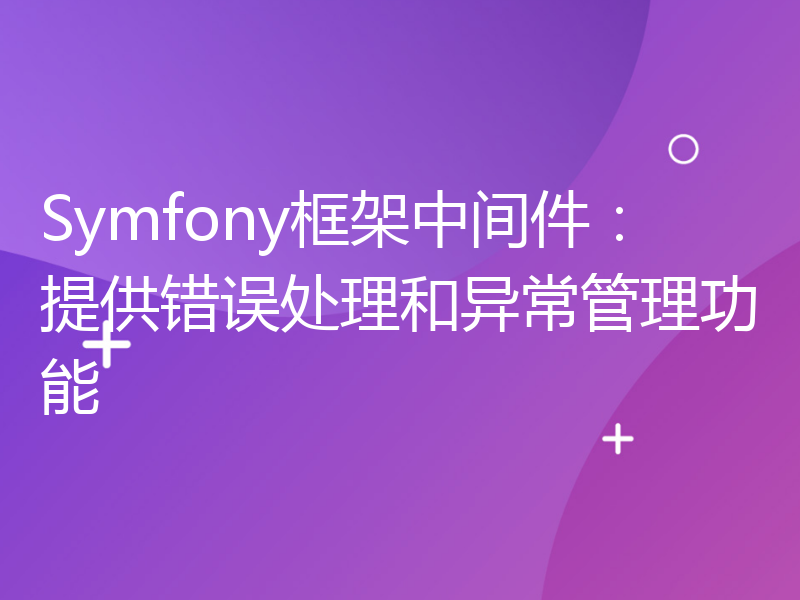 Symfony框架中间件：提供错误处理和异常管理功能