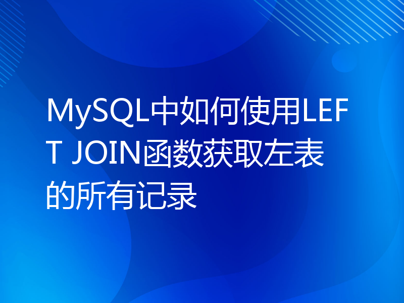 MySQL中如何使用LEFT JOIN函数获取左表的所有记录