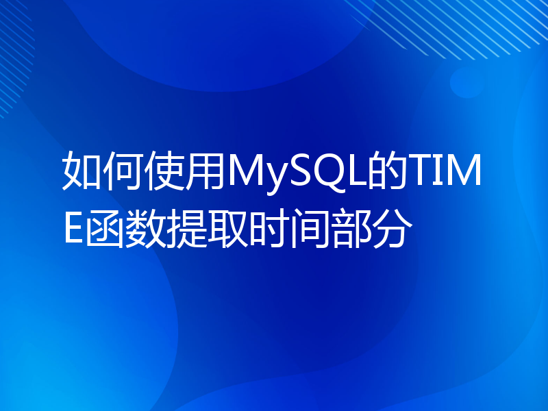 如何使用MySQL的TIME函数提取时间部分