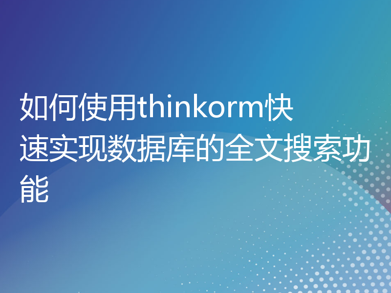 如何使用thinkorm快速实现数据库的全文搜索功能