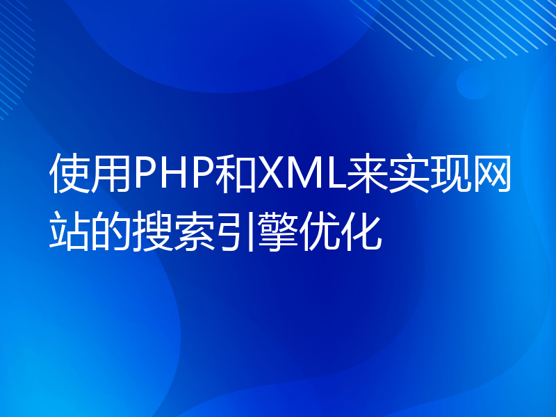 使用PHP和XML来实现网站的搜索引擎优化