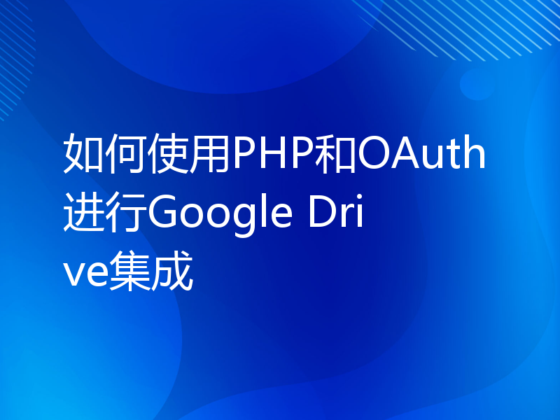 如何使用PHP和OAuth进行Google Drive集成