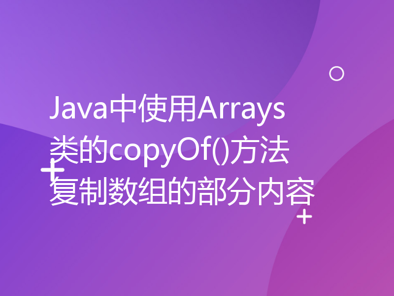 Java中使用Arrays类的copyOf()方法复制数组的部分内容