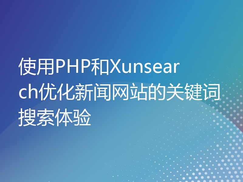 使用PHP和Xunsearch优化新闻网站的关键词搜索体验