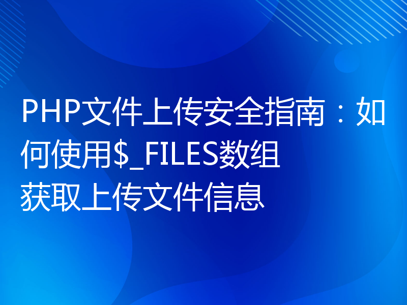 PHP文件上传安全指南：如何使用$_FILES数组获取上传文件信息