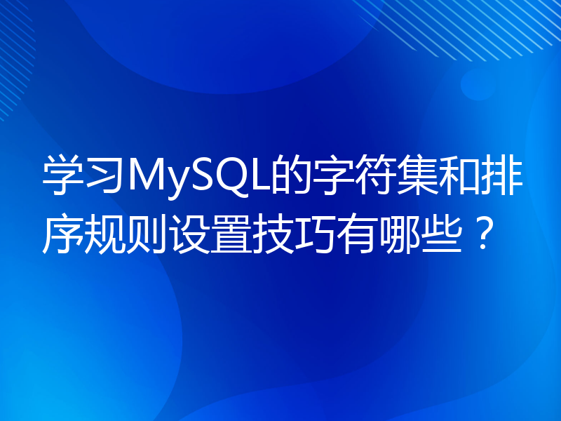 学习MySQL的字符集和排序规则设置技巧有哪些？