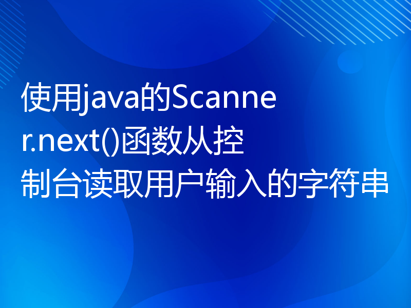 使用java的Scanner.next()函数从控制台读取用户输入的字符串