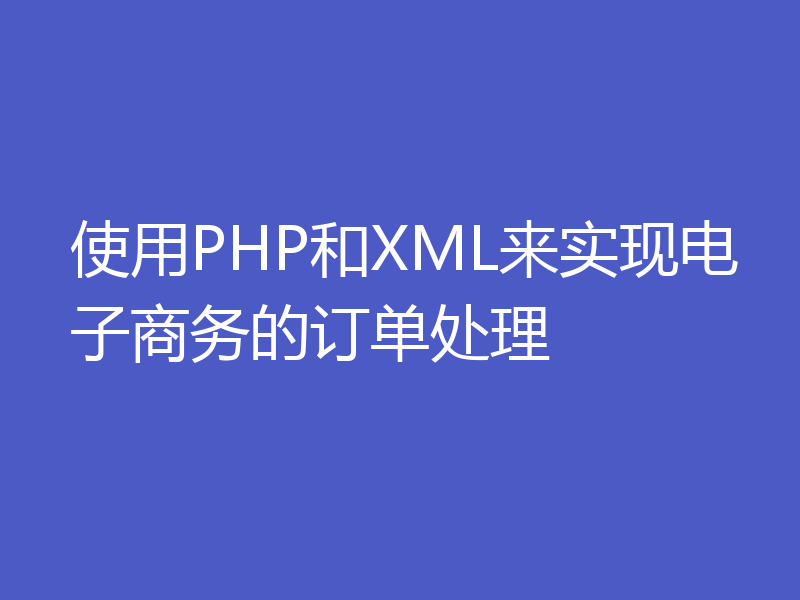 使用PHP和XML来实现电子商务的订单处理