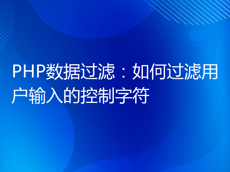 PHP数据过滤：如何过滤用户输入的控制字符