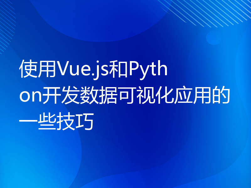 使用Vue.js和Python开发数据可视化应用的一些技巧