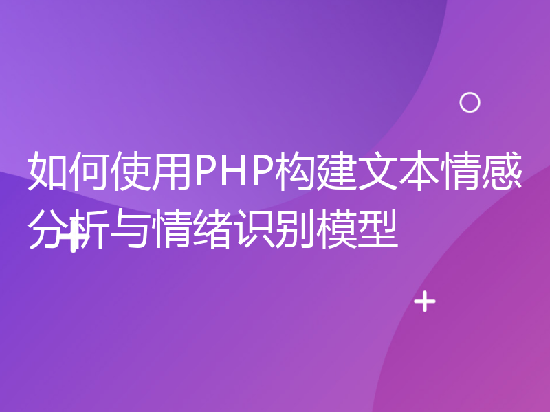 如何使用PHP构建文本情感分析与情绪识别模型