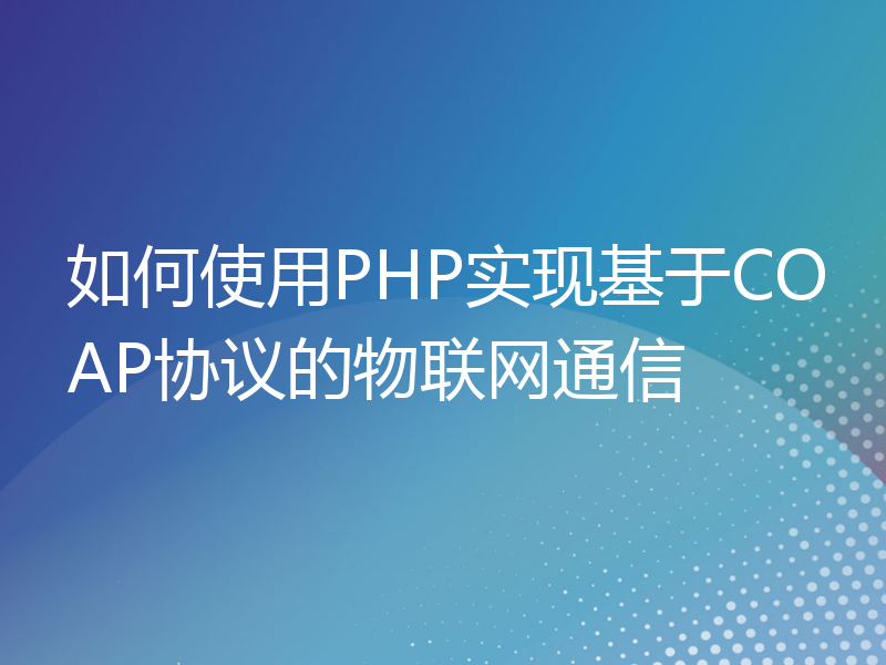 如何使用PHP实现基于COAP协议的物联网通信