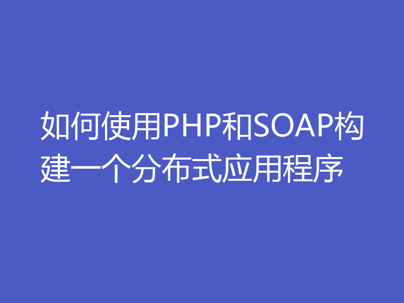 如何使用PHP和SOAP构建一个分布式应用程序