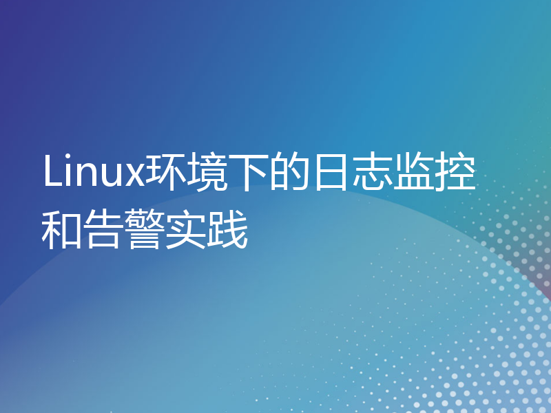 Linux环境下的日志监控和告警实践