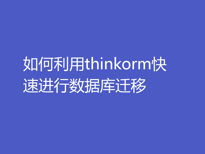 如何利用thinkorm快速进行数据库迁移