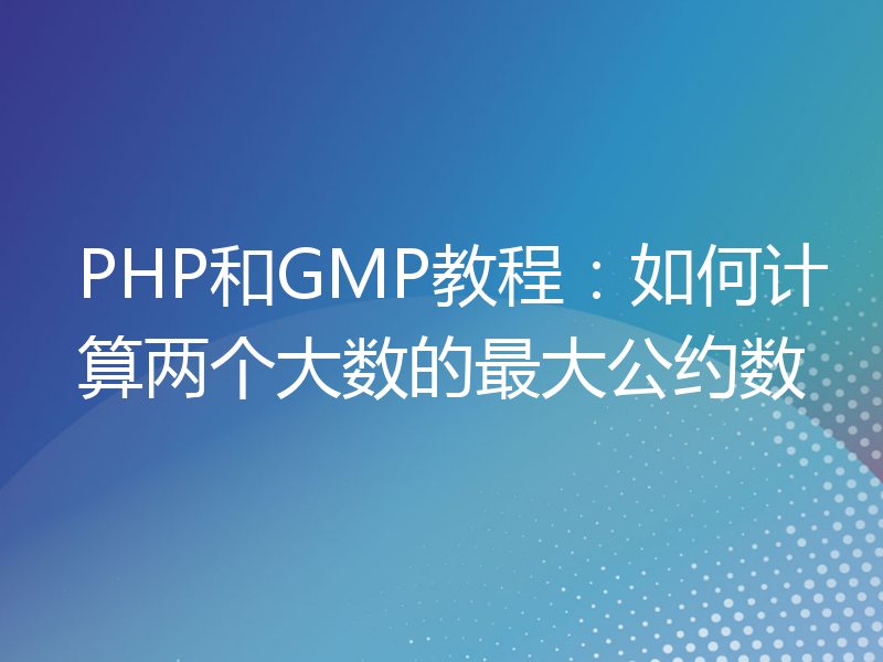 PHP和GMP教程：如何计算两个大数的最大公约数