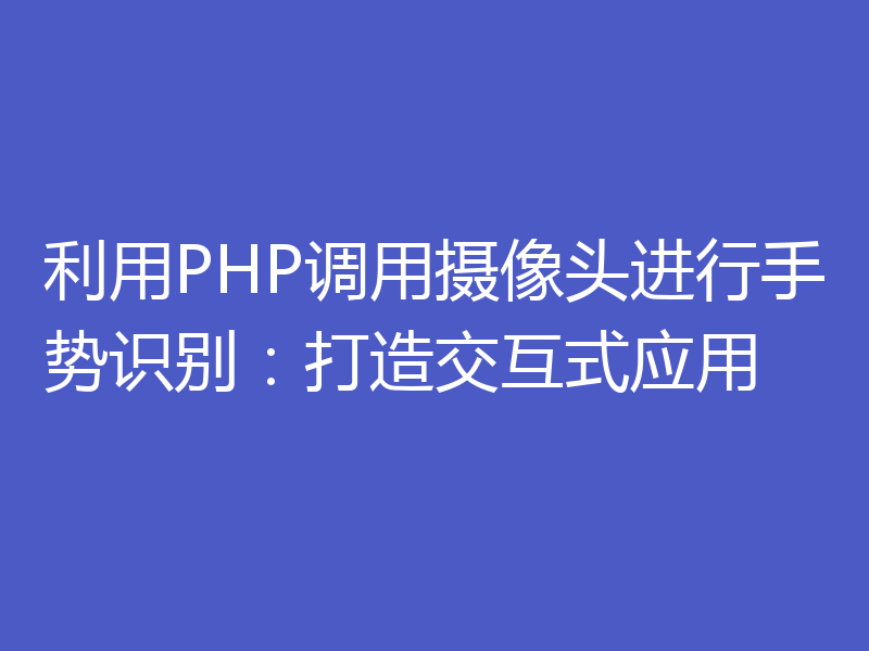 利用PHP调用摄像头进行手势识别：打造交互式应用