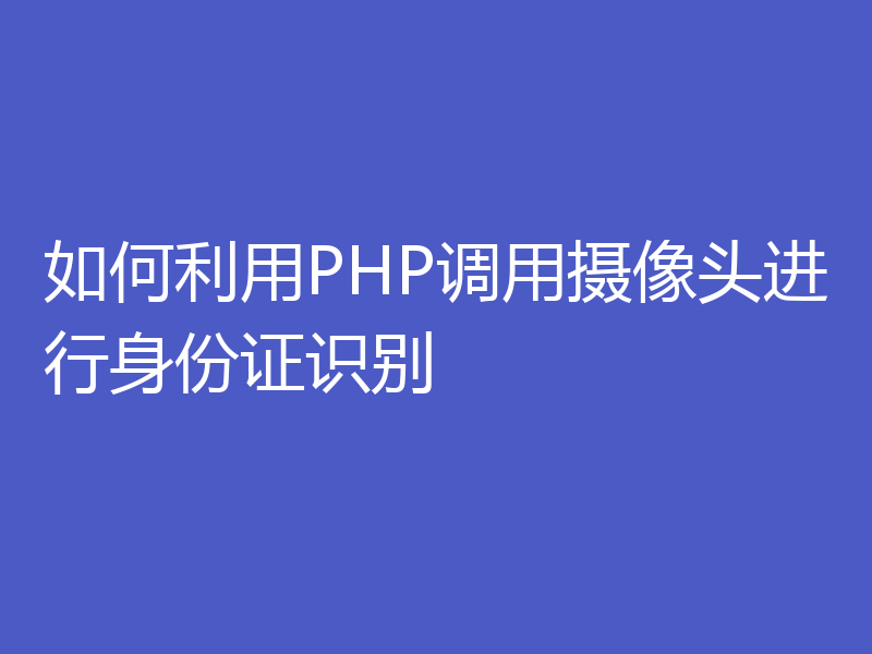 如何利用PHP调用摄像头进行身份证识别