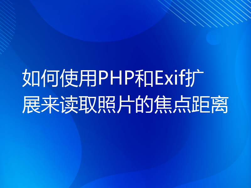 如何使用PHP和Exif扩展来读取照片的焦点距离