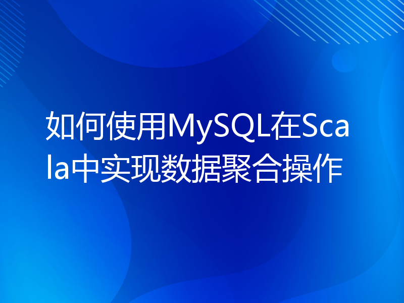 如何使用MySQL在Scala中实现数据聚合操作