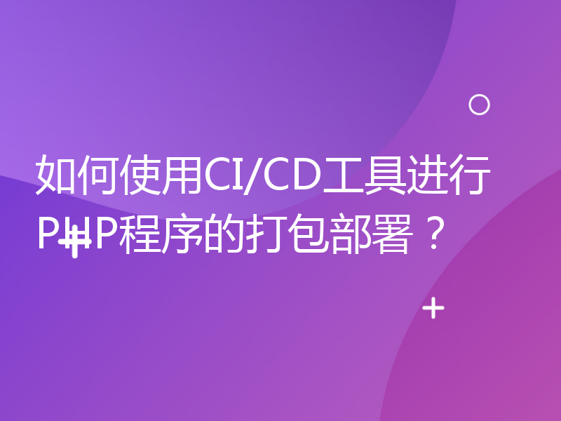 如何使用CI/CD工具进行PHP程序的打包部署？