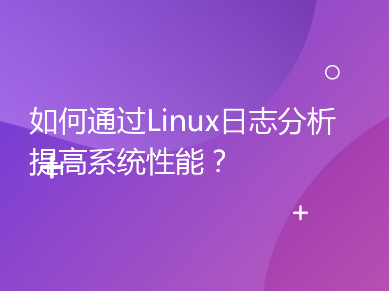 如何通过Linux日志分析提高系统性能？