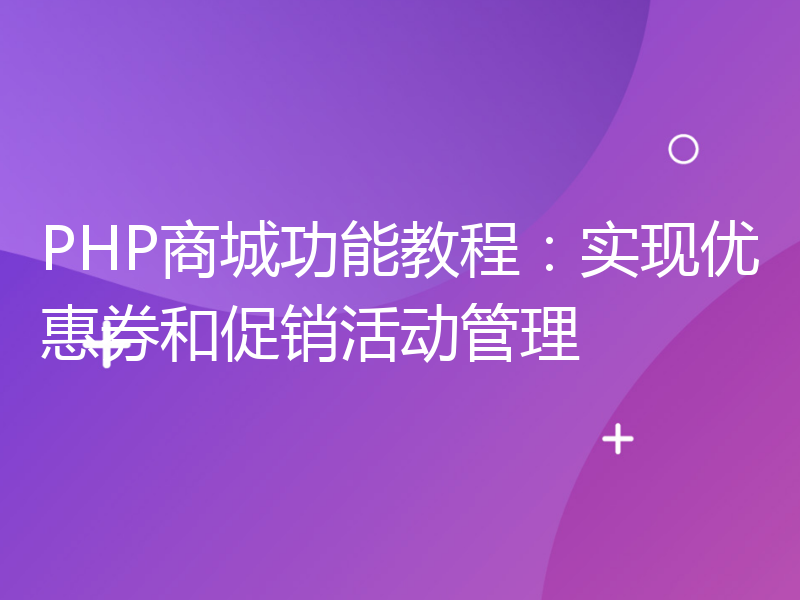 PHP商城功能教程：实现优惠券和促销活动管理