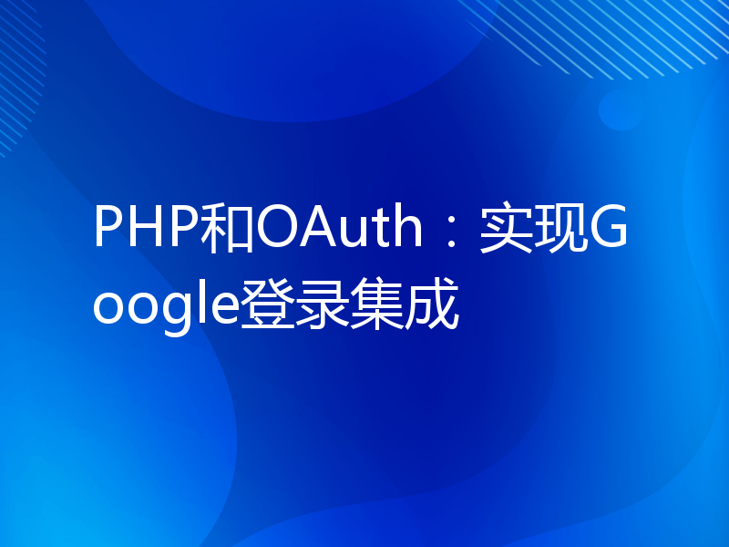 PHP和OAuth：实现Google登录集成