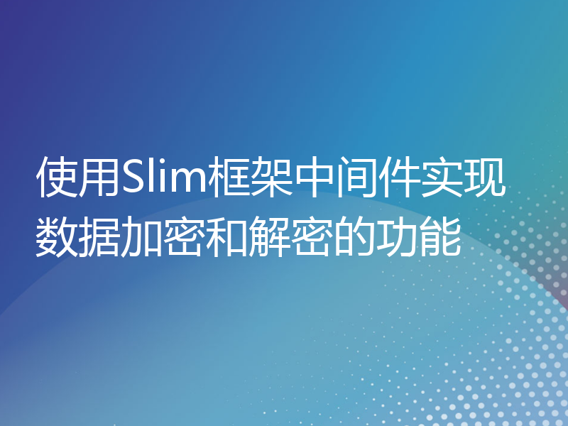 使用Slim框架中间件实现数据加密和解密的功能