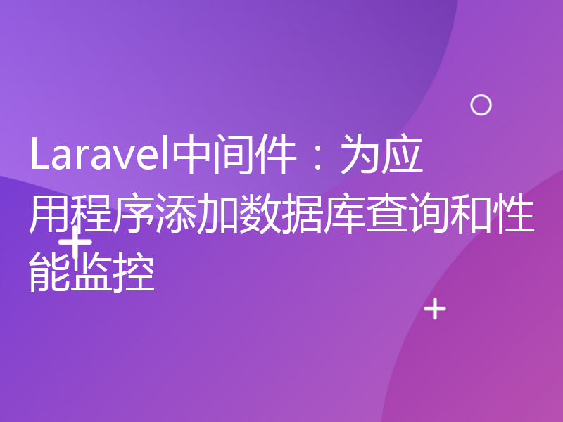 Laravel中间件：为应用程序添加数据库查询和性能监控