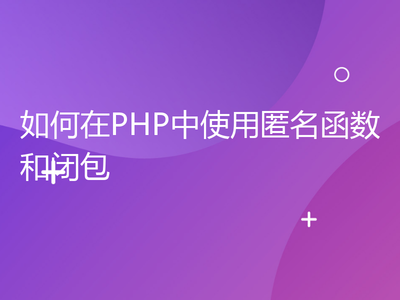 如何在PHP中使用匿名函数和闭包