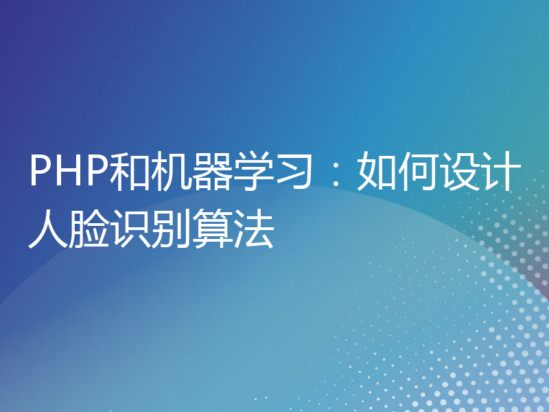 PHP和机器学习：如何设计人脸识别算法