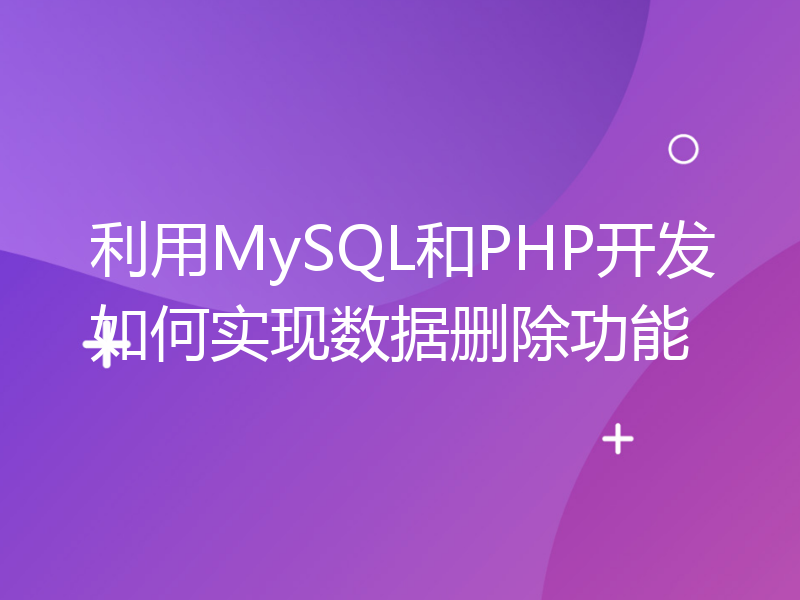 利用MySQL和PHP开发如何实现数据删除功能