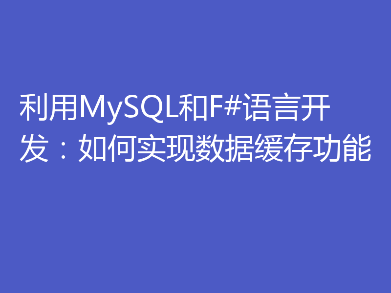 利用MySQL和F#语言开发：如何实现数据缓存功能