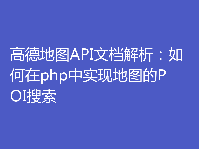 高德地图API文档解析：如何在php中实现地图的POI搜索